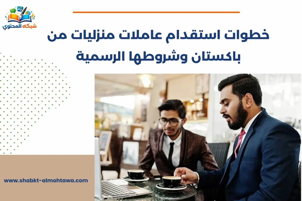 خطوات استقدام عاملات منزليات من باكستان وشروطها الرسمية استقدام عاملات منزليات من باكستان