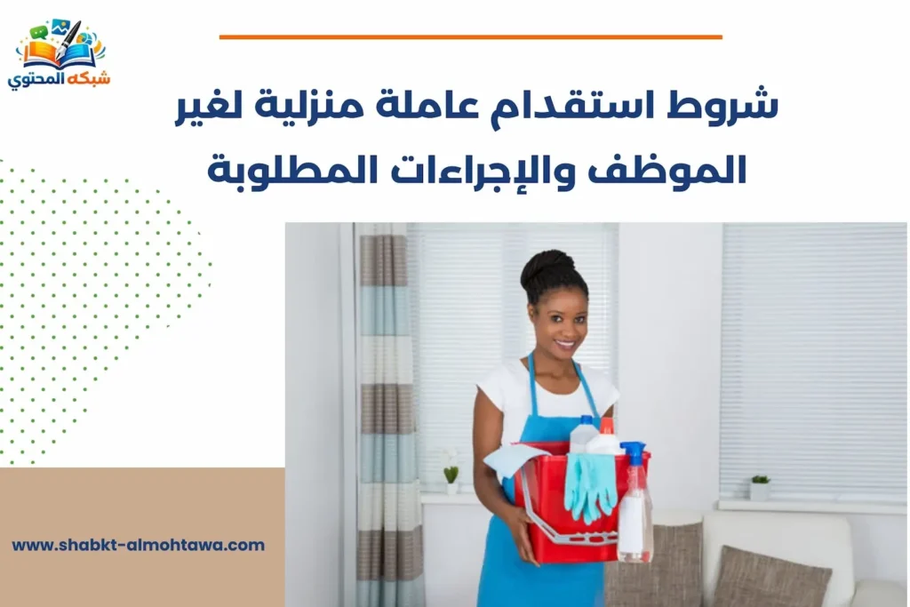 شروط استقدام عاملة منزلية لغير الموظف